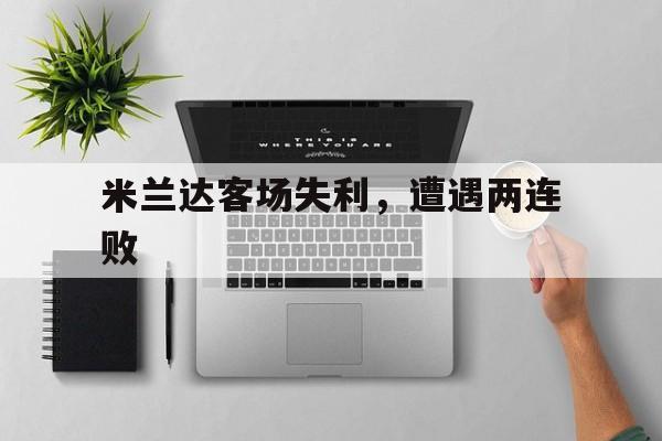 九游体育官方入口-米兰达客场失利，遭遇两连败的简单介绍
