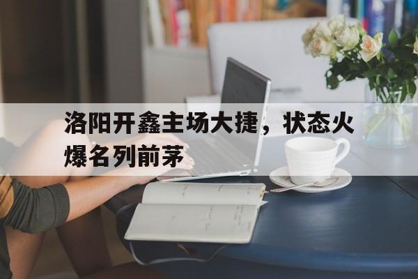 洛阳开鑫主场大捷，状态火爆名列前茅